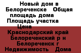 Новый дом в Белореченске › Общая площадь дома ­ 89 › Площадь участка ­ 5 › Цена ­ 2 900 000 - Краснодарский край, Белореченский р-н, Белореченск г. Недвижимость » Дома, коттеджи, дачи продажа   . Краснодарский край